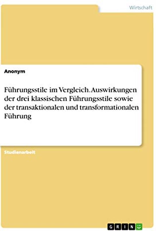 Führungsstile im Vergleich. Auswirkungen der drei klassischen Führungsstile sowie der transaktionalen und transformationalen Führung