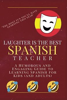Laughter is the Best Spanish Teacher: A Humorous and Engaging Guide to Learning Spanish for Kids (and adults): A New Engaging Approach to Learning Spanish, Vocabulary, Jokes, Sayings, Much More