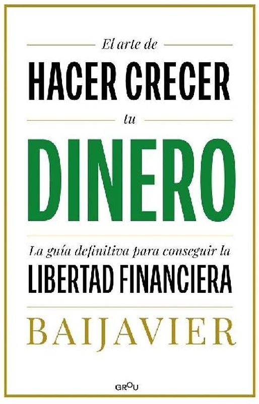 El Arte de Hacer Crecer Tu Dinero: La Guía Definitiva Para Conseguir La Libertad Financiera / The Art of Growing Your Money: The Ultimate Guide