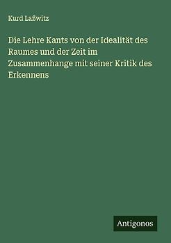 Die Lehre Kants von der Idealität des Raumes und der Zeit im Zusammenhange mit seiner Kritik des Erkennens