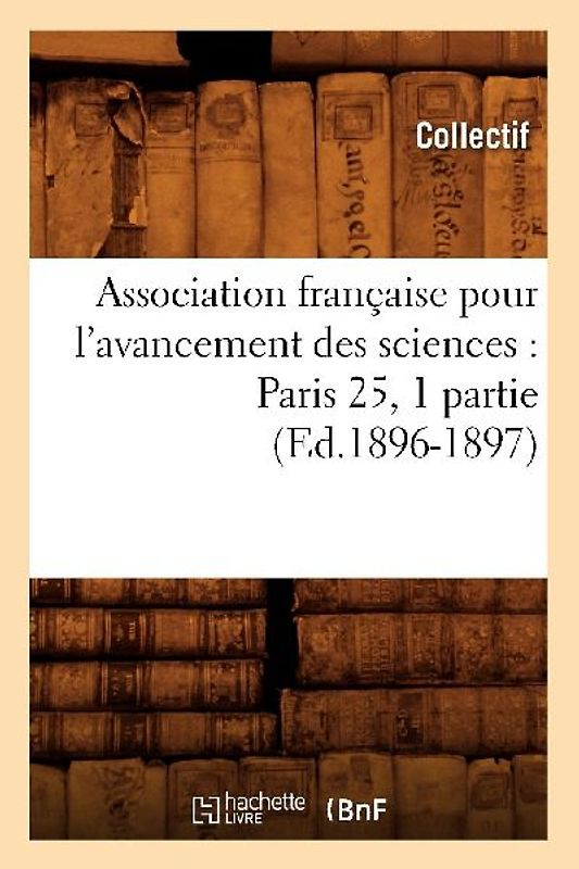 Association Française Pour l'Avancement Des Sciences: Paris 25, 1 Partie (Ed.1896-1897)