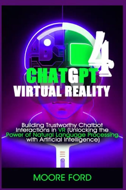 ChatGPT 4 Virtual Reality: Building Trustworthy Chatbot Interactions in VR (Unlocking the Power of Natural Language Processing with Artificial Intelligence) (ChatGPT 4 (Rise Of the Ais))