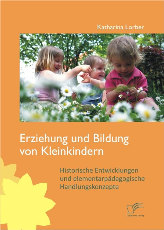 Erziehung und Bildung von Kleinkindern: Historische Entwicklungen und elementarpädagogische Handlungskonzepte