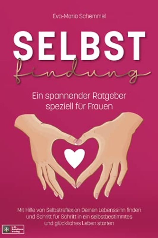 Selbstfindung: Ein spannender Ratgeber speziell für Frauen. Mit Hilfe von Selbstreflexion Deinen Lebenssinn finden und Schritt für Schritt in ein selbstbestimmtes und glückliches Leben starten