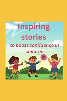 Inspiring Stories to boost confidence in children – A motivational book on Courage, Confidence, and Enduring Friendships