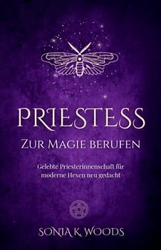 PRIESTESS - Zur Magie berufen: Gelebte Priesterinnenschaft für moderne Hexen neu gedacht