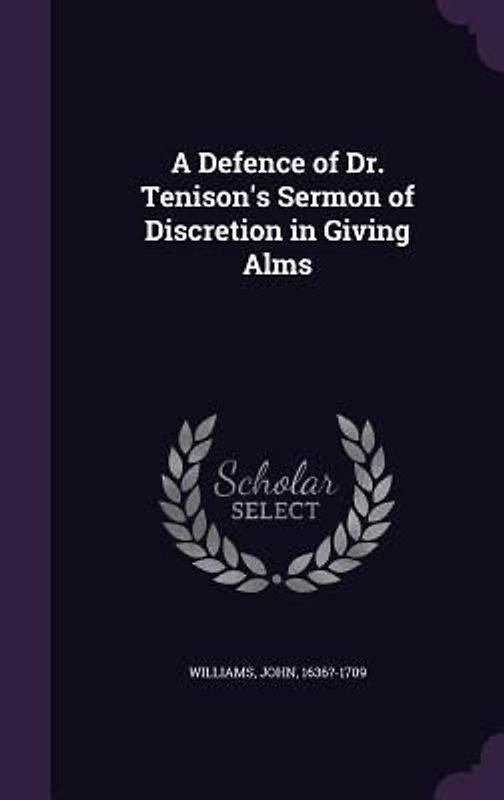 A Defence of Dr. Tenison's Sermon of Discretion in Giving Alms