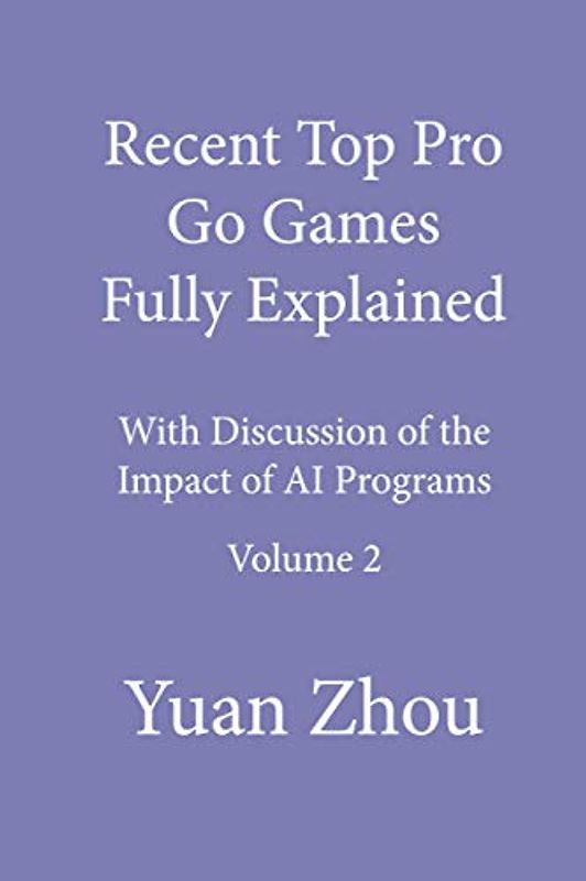 Recent Top Pro Go Games Fully Explained, Volume Two: with Discussion of the Impact to AI Programs