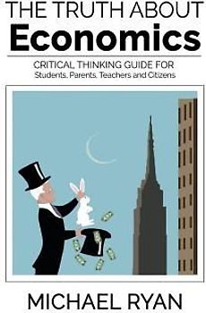 The Truth about Economics: A Critical Thinking Guide for Students, Parents, Teachers and Citizens