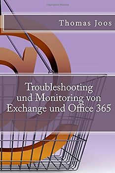 Troubleshooting und Monitoring von Exchange und Office 365: Best Practices, Anleitungen, Tools und SCOM 2012 R2 - Joos, Thomas