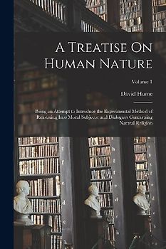A Treatise On Human Nature: Being an Attempt to Introduce the Experimental Method of Reasoning Into Moral Subjects; and Dialogues Concerning Natur