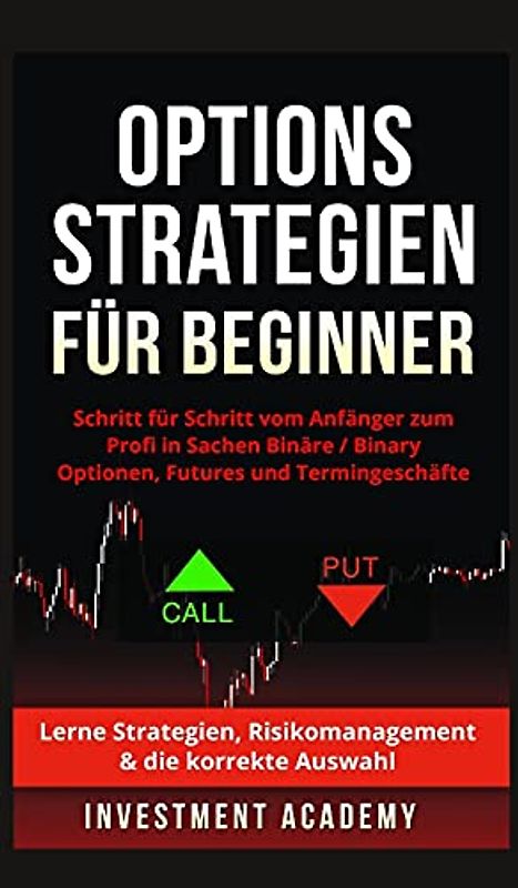Optionsstrategien für Beginner: Optionsstrategien für Beginner - Schritt für Schritt vom Anfänger zum Profi in Sachen Binäre Optionen / Binary ... Risikomanagement & die korrekte Auswahl
