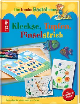 Die freche Bastelmaus. Kleckse, Tupfen, Pinselstrich