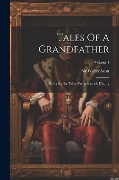 Tales Of A Grandfather: Being Stories Taken From Scottish History; Volume 1