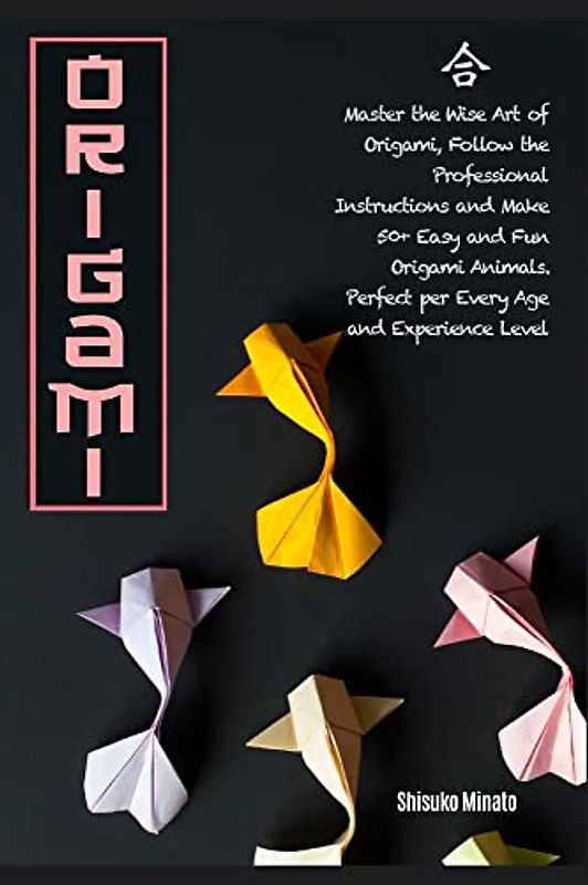 Origami: Master the Wise Art of Origami, Follow the Professional Instructions and ake 50+ Easy and Fun Origami Animals. Perfect per Every Age and Experience Level