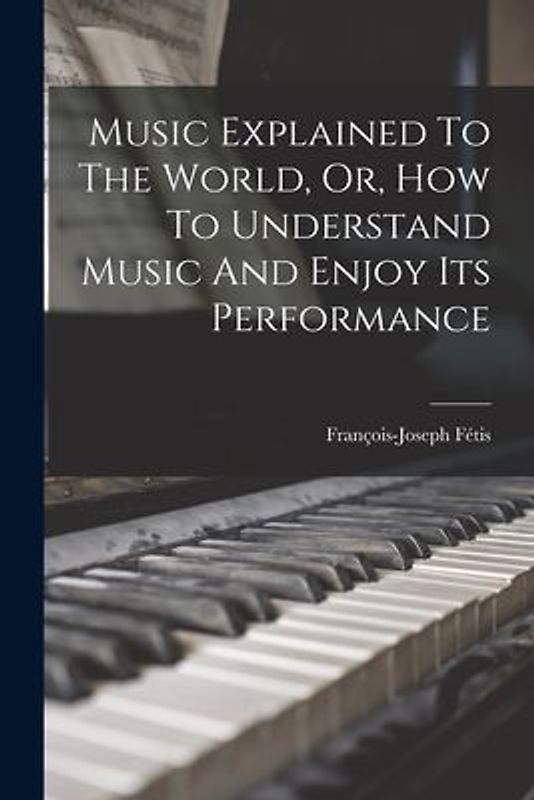 Music Explained To The World, Or, How To Understand Music And Enjoy Its Performance