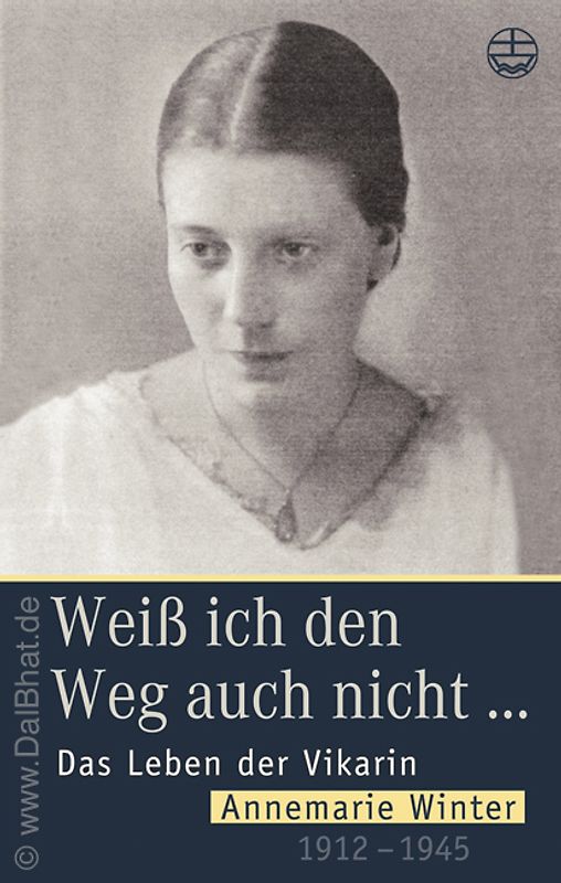 Weiss ich den Weg auch nicht. Das Leben der Vikarin Annemaria Winter 1912-1945