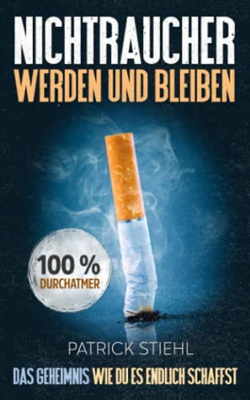 Nichtraucher werden und bleiben: Das Geheimnis wie Du es endlich schaffst. Von der Raucherecke über die Süchte des Vollzeitrauchers zum Durchatmer. Deine Schritt für Schritt Anleitung aus der Sucht