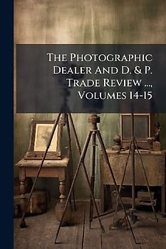 The Photographic Dealer And D. & P. Trade Review ..., Volumes 14-15
