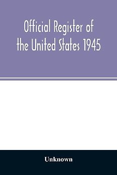 Official Register of the United States 1945; Persons Occupying administrative and Supervisory Positions in the Legislative, Executive, and Judicial Branches of the Federal Government, and in the District of Columbia Government, as of May 1, 1945