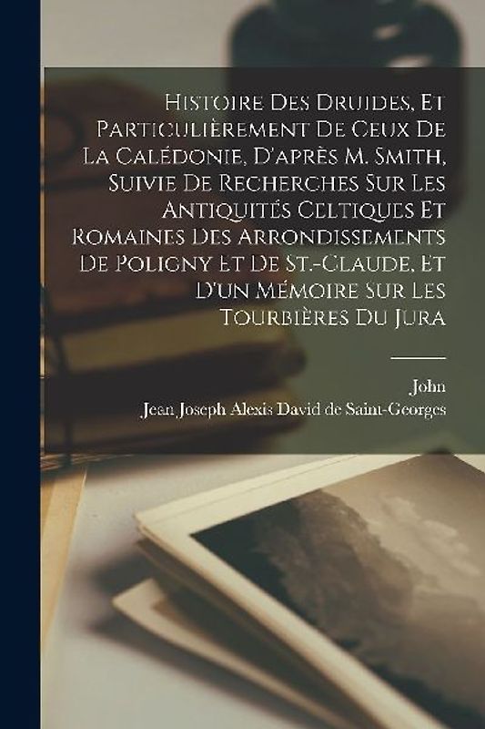 Histoire des druides, et particulièrement de ceux de la Calédonie, d'après m. Smith, suivie de Recherches sur les antiquités c