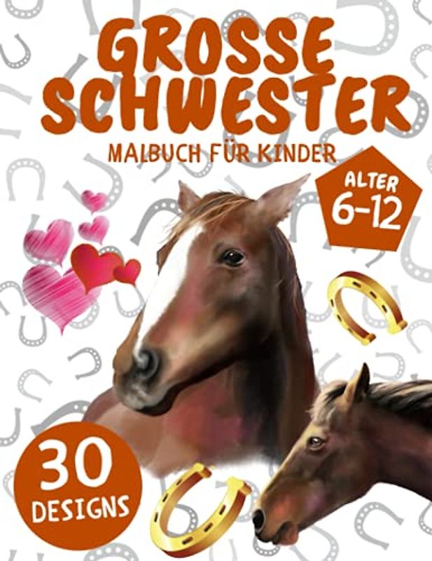 Grosse Schwester Malbuch für Kinder: 30 Malseiten mit Süße Pferde: Perfektes Geschenk für kinder 6-12 und Mädchen mit einem neuen Baby (Große Schwester)
