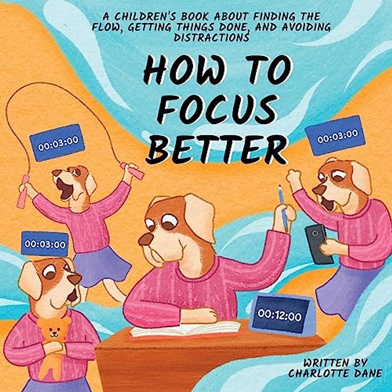 How to Focus Better: A Children's Book About Finding the Flow, Getting Things Done, and Avoiding Distractions