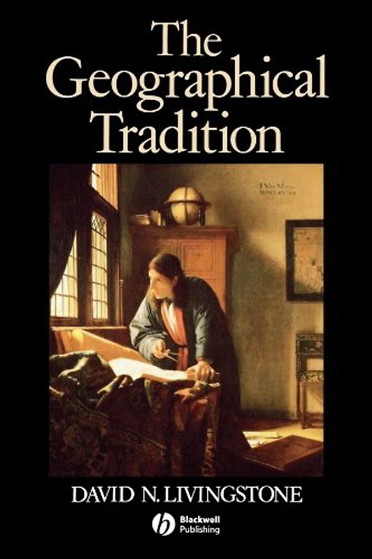 The Geographical Tradition: Episodes in the History of a Contested Enterprise - David N. Livingstone