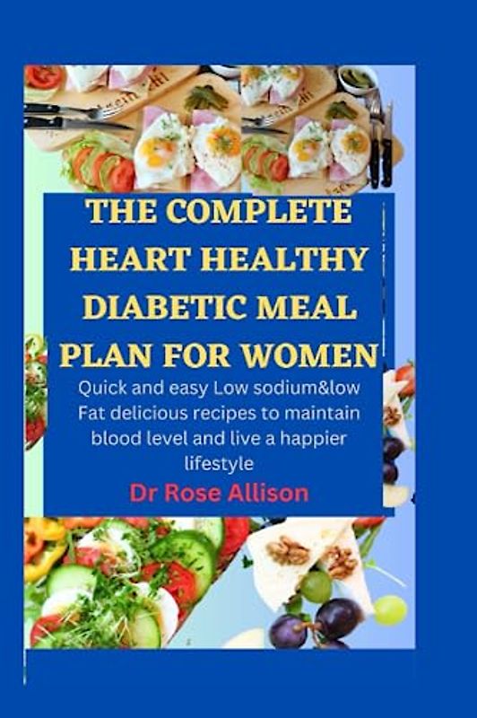 THE COMPLETE HEART HEALTHY DIABETIC MEAL PLAN FOR WOMEN: Quick and easy Low sodium & low fat delicious recipes to maintain blood level and live a happier lifestyle