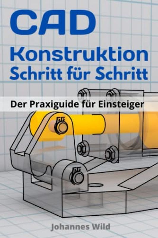 CAD-Konstruktion: Schritt für Schritt: Der Praxisguide für Einsteiger
