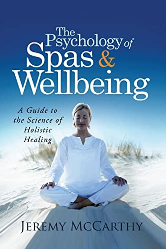The Psychology of Spas & Wellbeing: A Guide to the Science of Holistic Healing