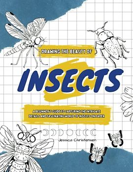 Drawing the Beauty of Insects: A Beginner's Guide to Capturing the Intricate Details and Fascinating World of Insects on Paper
