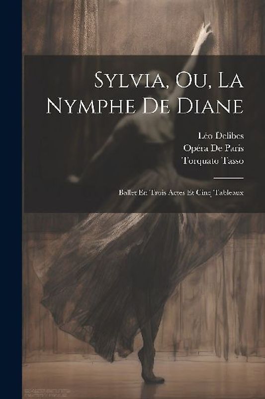 Sylvia, Ou, La Nymphe De Diane: Ballet En Trois Actes Et Cinq Tableaux