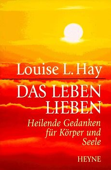 Das Leben lieben. Heilende Gedanken für Körper und Seele