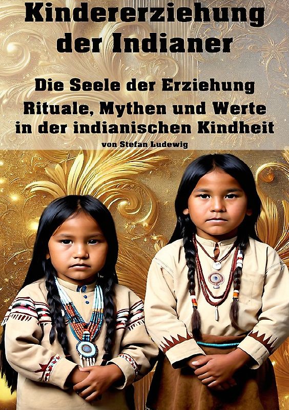 Kindererziehung der Indianer I Die Seele der Erziehung I Rituale, Mythen und Werte in der indianischen Kindheit