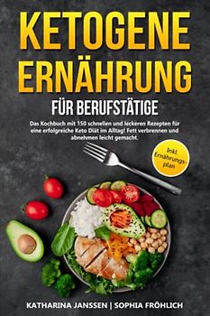 Ketogene Ernährung für Berufstätige: Das Kochbuch mit 150 schnellen und leckeren Rezepten für eine erfolgreiche Keto Diät im Alltag! Fett verbrennen und abnehmen leicht gemacht. Inkl. Ernährungsplan