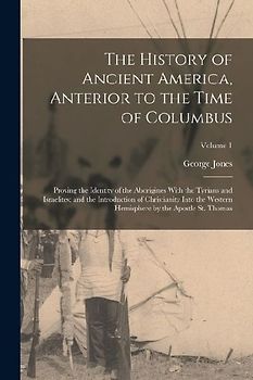 The History of Ancient America, Anterior to the Time of Columbus: Proving the Identity of the Aborigines With the Tyrians and Israelites; and the Intr