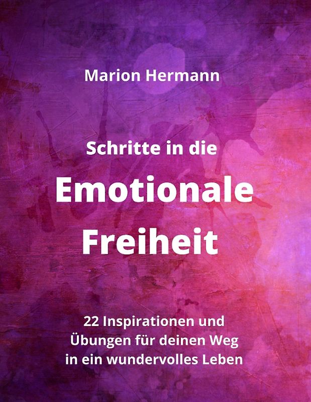 Schritte in die Emotionale Freiheit: schließe Frieden mit deiner Vergangenheit, erlaube dir Lebensfreude und finde immer wieder in deine emotionale Balance