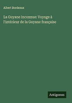 La Guyane inconnue: Voyage à l'intérieur de la Guyane française