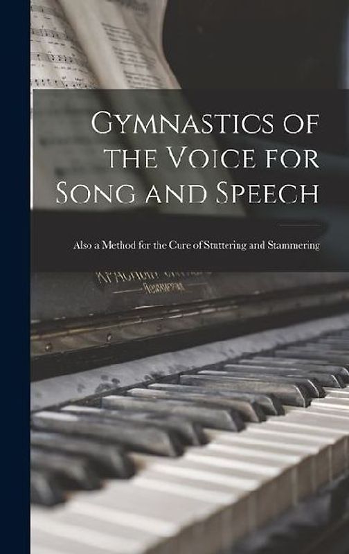 Gymnastics of the Voice for Song and Speech: Also a Method for the Cure of Stuttering and Stammering