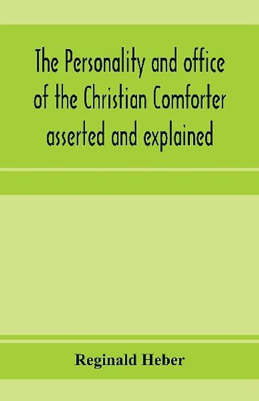 The personality and office of the Christian Comforter asserted and explained, in a course of sermons on John XVI.7., preached before the University of Oxford, in the year MDCCCXV, at the lecture founded by the late Rev. John Bampton, M.A., Canon of Salisb