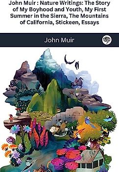 John Muir: Nature Writings: The Story of My Boyhood and Youth; My First Summer in the Sierra; The Mountains of California; Stickeen; Essays