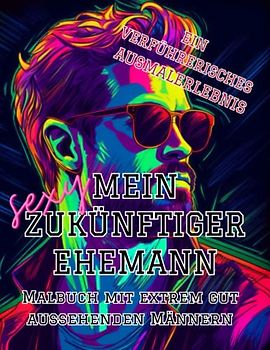 Mein Sexy Zukünftiger Ehemann | Malbuch mit Extrem Gut Aussehenden Männern | Ein Verführerisches Ausmalerlebnis: 40 Einzigartige Illustrationen von heißen Junggesellen zum ausmalen | DIN A4