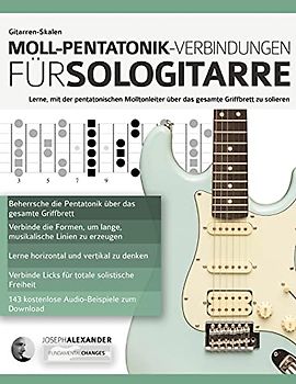 Gitarren-Skalen: Moll-Pentatonik-Verbindungen für Sologitarre: Lerne, mit der pentatonischen Molltonleiter über das gesamte Griffbrett zu solieren (Theorie und Technik für Gitarre lernen)