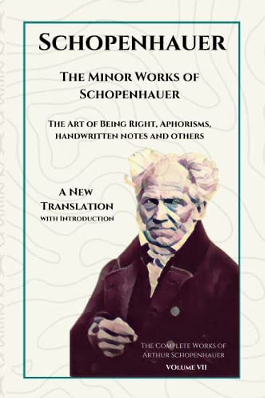 Minor works of Schopenhauer: The Art of Being Right, Aphorisms, handwritten notes and others