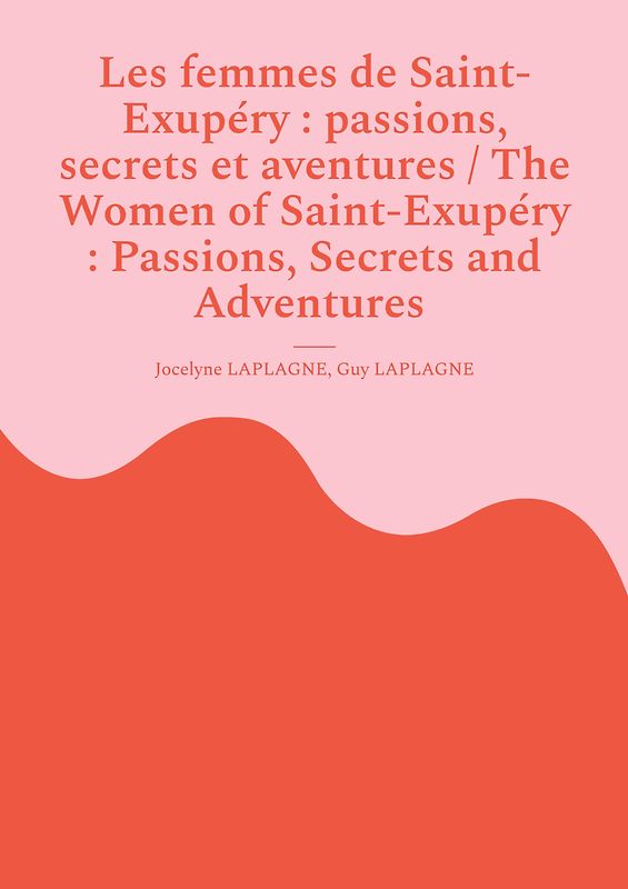 Les femmes de Saint-Exupéry : passions, secrets et aventures / The Women of Saint-Exupéry : Passions, Secrets and Adventures