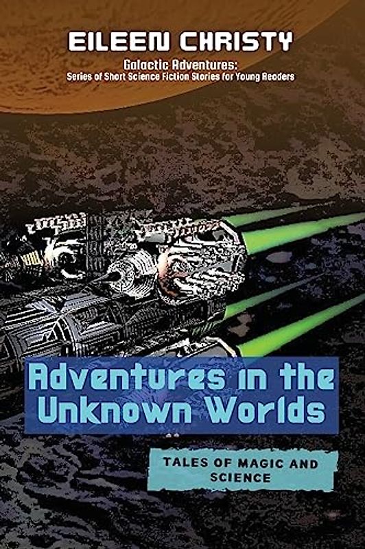 Adventures in the Unknown Worlds-Tales of Magic and Science: Join the Quest to Save the Worlds from Evil Forces (Galactic Adventures: Short Science Fiction Stories for Young Readers, Band 7)