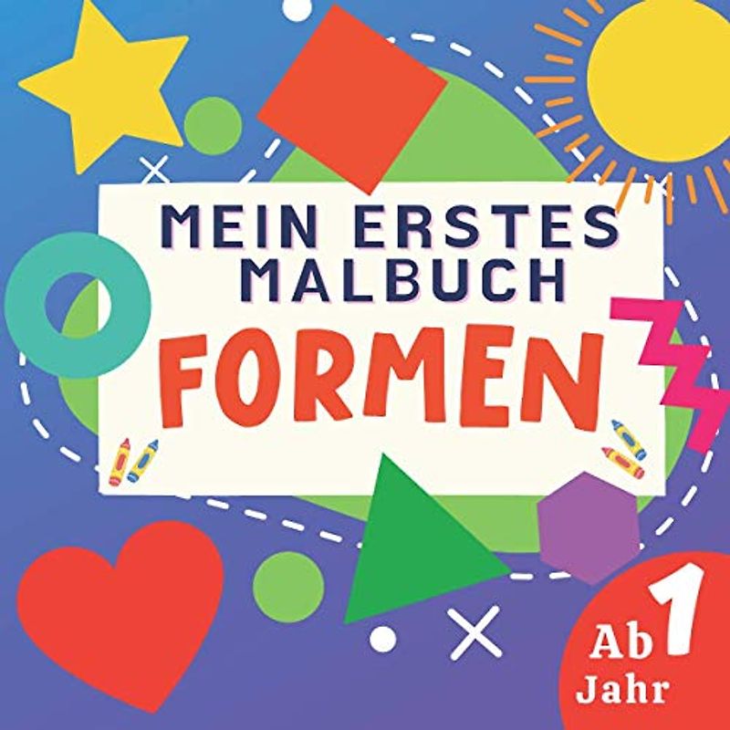 Mein Erstes Malbuch Formen Ab 1 Jahr: Geometrische Figuren für Kinder. Aktivität für Kleinkinder, Jungen und Mädchen.