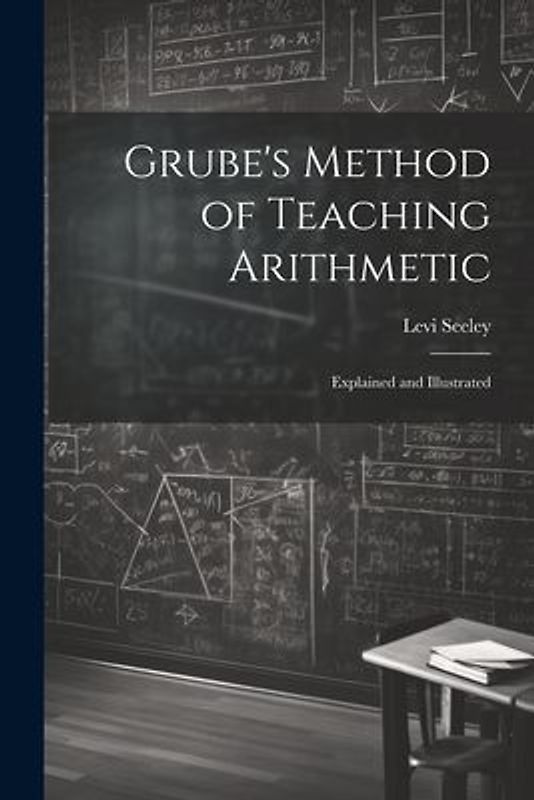 Grube's Method of Teaching Arithmetic: Explained and Illustrated