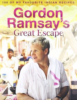 Gordon Ramsay's Great Escape: 100 of my Favourite Indian Recipies - Gordon Ramsay